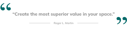 “Create the most superior value in your space.”  Roger L. Martin